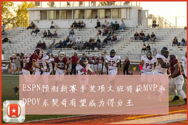 ESPN预测新赛季奖项文班将获MVP和DPOY东契奇有望成为得分王