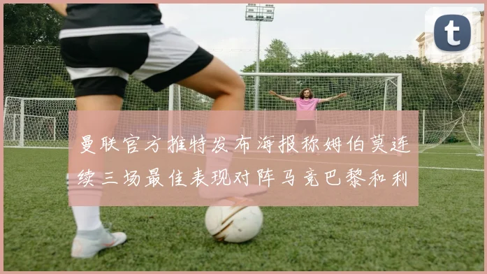 曼联官方推特发布海报称姆伯莫连续三场最佳表现对阵马竞巴黎和利兹联
