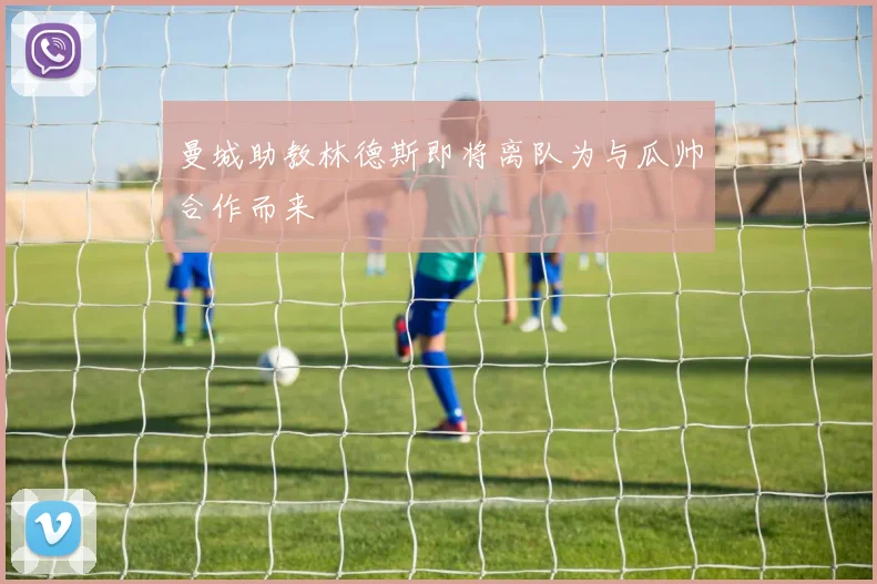 曼城助教林德斯即将离队为与瓜帅合作而来