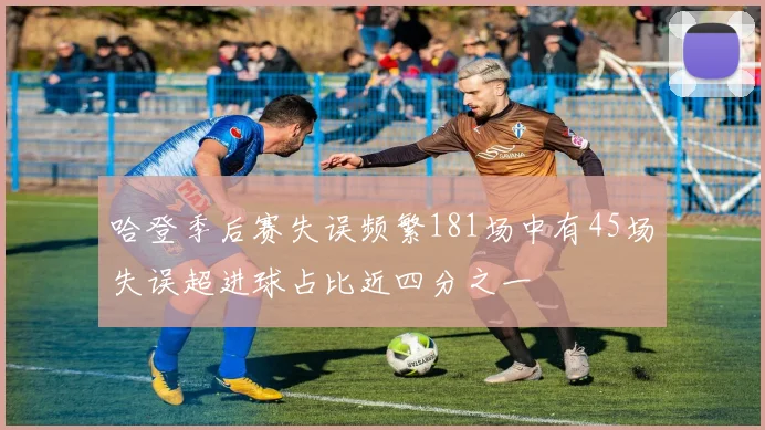 哈登季后赛失误频繁181场中有45场失误超进球占比近四分之一