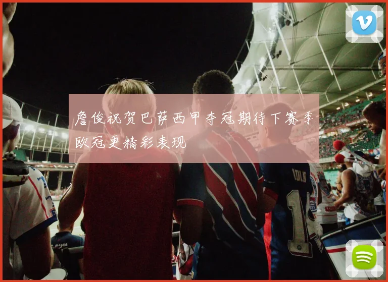 詹俊祝贺巴萨西甲夺冠期待下赛季欧冠更精彩表现