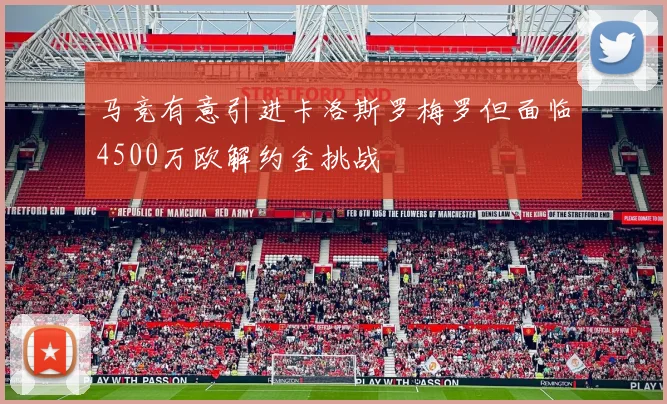 马竞有意引进卡洛斯罗梅罗但面临4500万欧解约金挑战